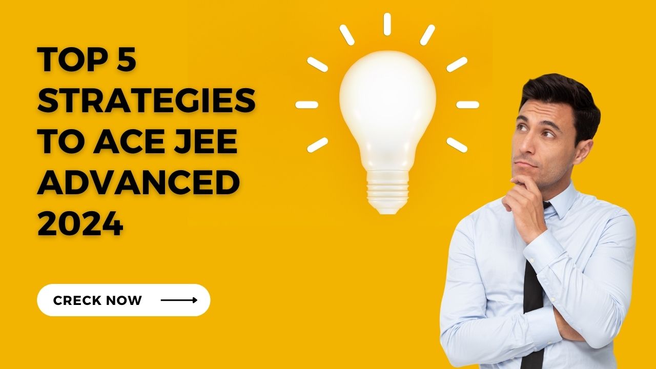 Top 5 Strategies to Ace JEE Advanced 2024
