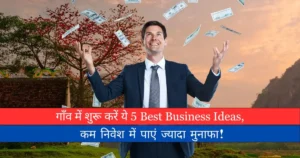 गाँव में शुरू करें ये 5 Best Business Ideas, कम निवेश में पाएं ज्यादा मुनाफा!