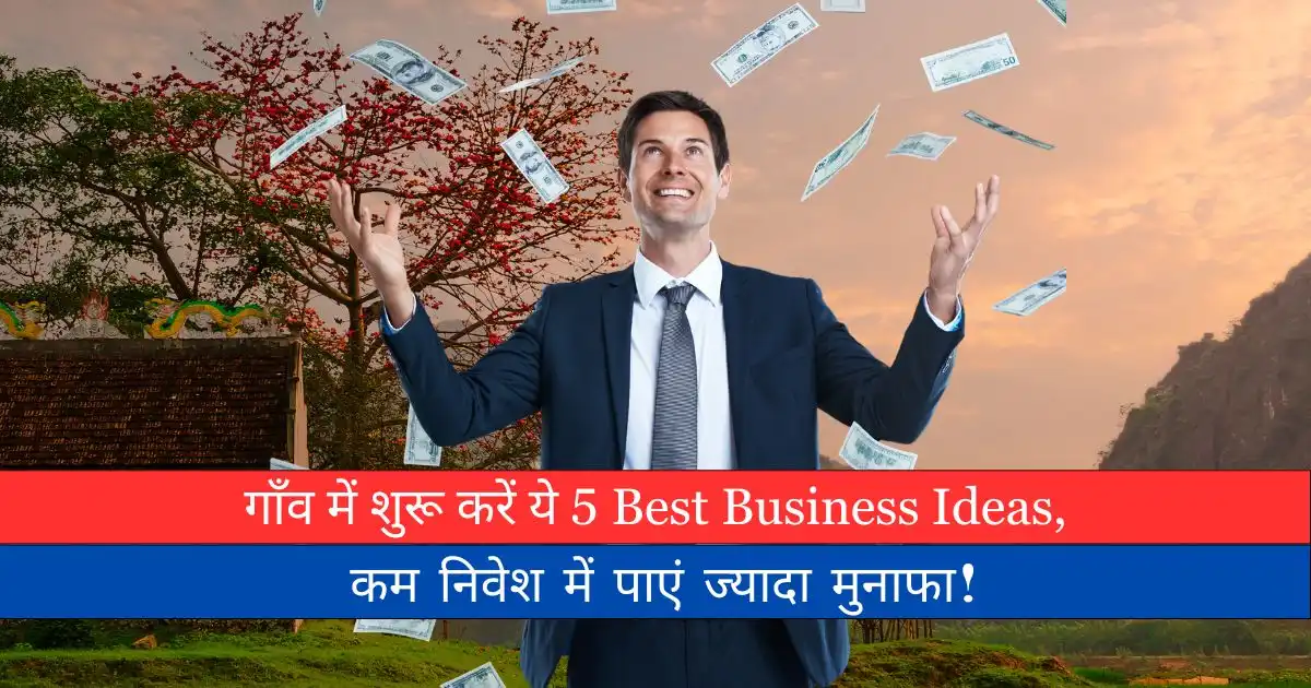 गाँव में शुरू करें ये 5 Best Business Ideas, कम निवेश में पाएं ज्यादा मुनाफा!